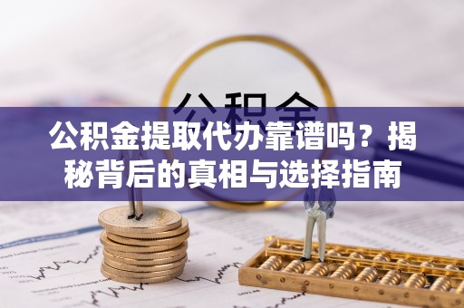 秭归公积金提取代办靠谱吗？揭秘背后的真相与选择指南
